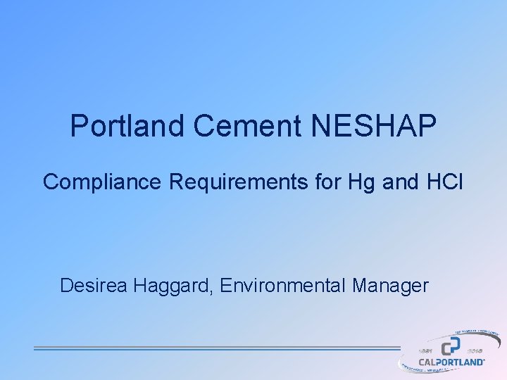 Portland Cement NESHAP Compliance Requirements for Hg and HCl Desirea Haggard, Environmental Manager 