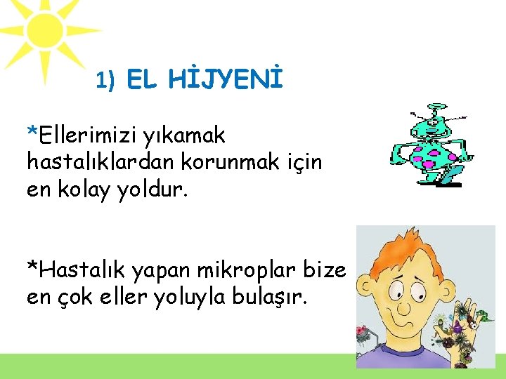 1) EL HİJYENİ *Ellerimizi yıkamak hastalıklardan korunmak için en kolay yoldur. *Hastalık yapan mikroplar