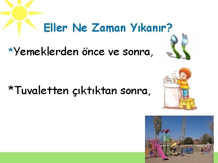 Eller Ne Zaman Yıkanır? *Yemeklerden önce ve sonra, *Tuvaletten çıktıktan sonra, 