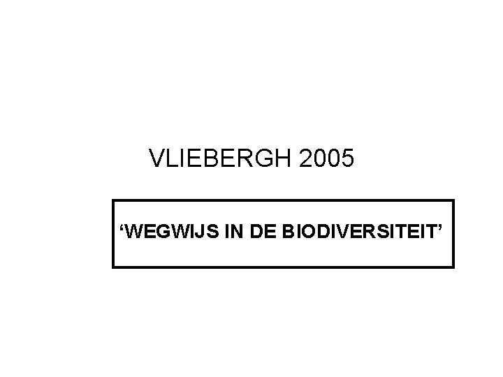 VLIEBERGH 2005 ‘WEGWIJS IN DE BIODIVERSITEIT’ 