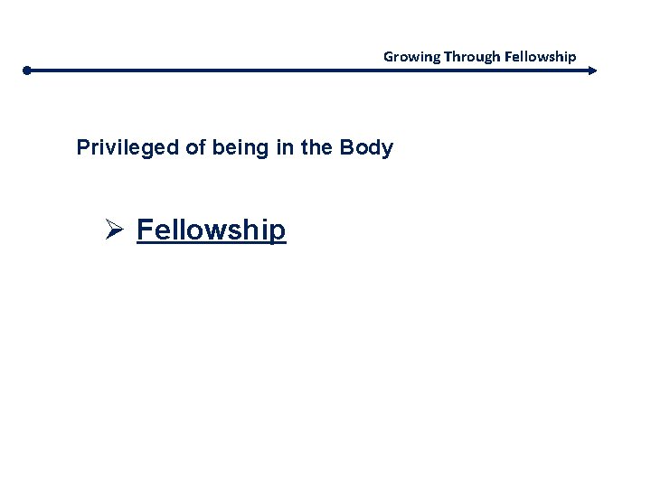 Growing Through Fellowship Privileged of being in the Body Ø Fellowship 