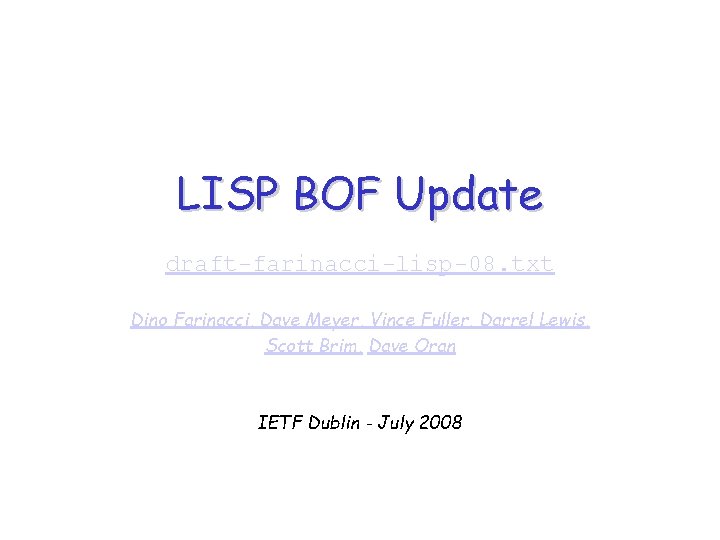 LISP BOF Update draft-farinacci-lisp-08. txt Dino Farinacci, Dave Meyer, Vince Fuller, Darrel Lewis, Scott