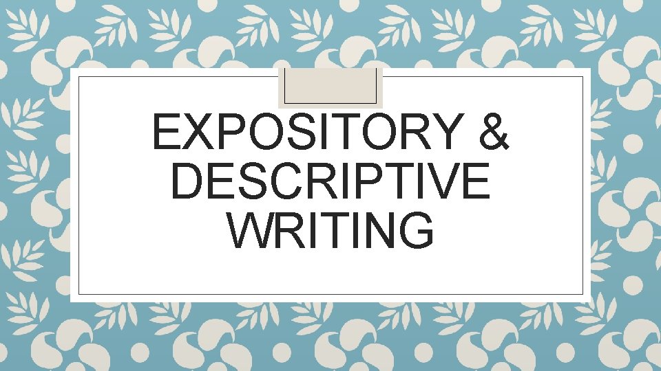 EXPOSITORY & DESCRIPTIVE WRITING 