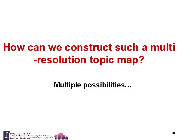 How can we construct such a multi -resolution topic map? Multiple possibilities… 20 