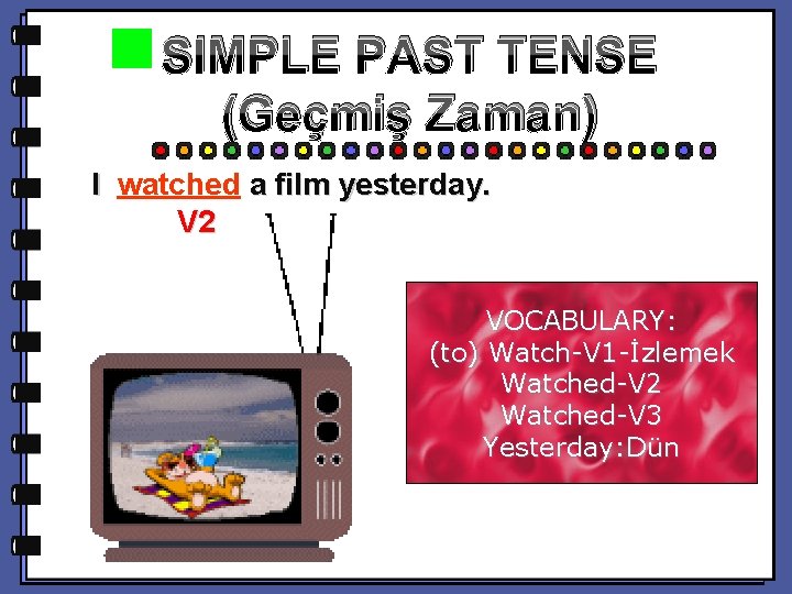 SIMPLE PAST TENSE (Geçmiş Zaman) I watched a film yesterday. V 2 VOCABULARY: (to)