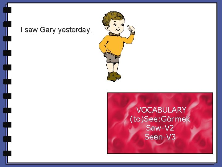 I saw Gary yesterday. VOCABULARY (to)See: Görmek Saw-V 2 Seen-V 3 