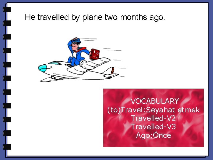 He travelled by plane two months ago. VOCABULARY (to)Travel: Seyahat etmek Travelled-V 2 Travelled-V