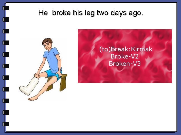 He broke his leg two days ago. (to)Break: Kırmak Broke-V 2 Broken-V 3 