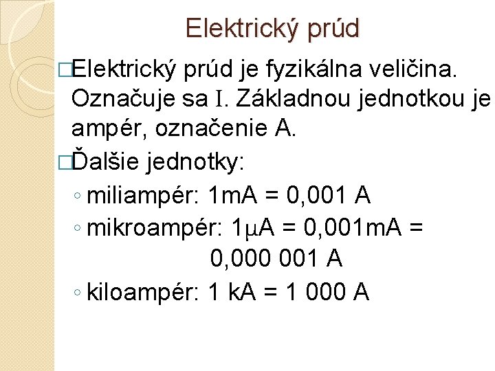 Elektrický prúd �Elektrický prúd je fyzikálna veličina. Označuje sa I. Základnou jednotkou je ampér,