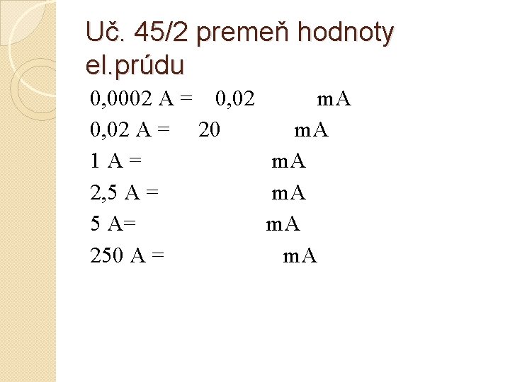 Uč. 45/2 premeň hodnoty el. prúdu 0, 0002 A = 0, 02 m. A