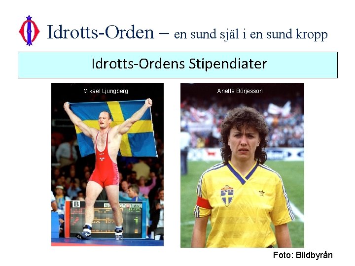 Idrotts-Orden – en sund själ i en sund kropp Idrotts-Ordens Stipendiater Mikael Ljungberg Anette