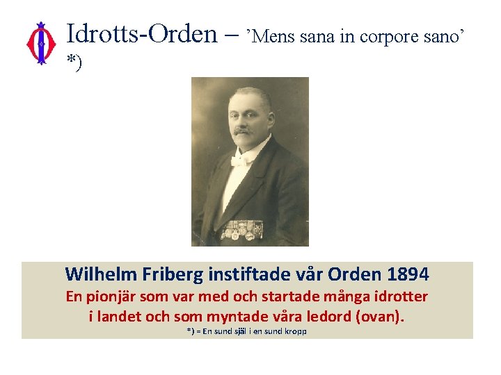 Idrotts-Orden – ’Mens sana in corpore sano’ *) Wilhelm Friberg instiftade vår Orden 1894