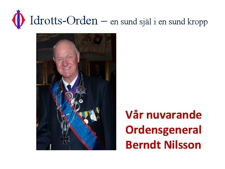 Idrotts-Orden – en sund själ i en sund kropp Vår nuvarande Ordensgeneral Berndt Nilsson