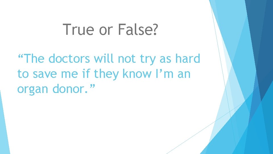 True or False? “The doctors will not try as hard to save me if