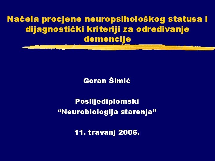 Načela procjene neuropsihološkog statusa i dijagnostički kriteriji za određivanje demencije Goran Šimić Poslijediplomski “Neurobiologija Načela procjene neuropsihološkog statusa i dijagnostički kriteriji za određivanje demencije Goran Šimić Poslijediplomski “Neurobiologija