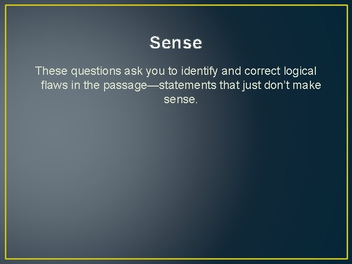 Sense These questions ask you to identify and correct logical flaws in the passage—statements