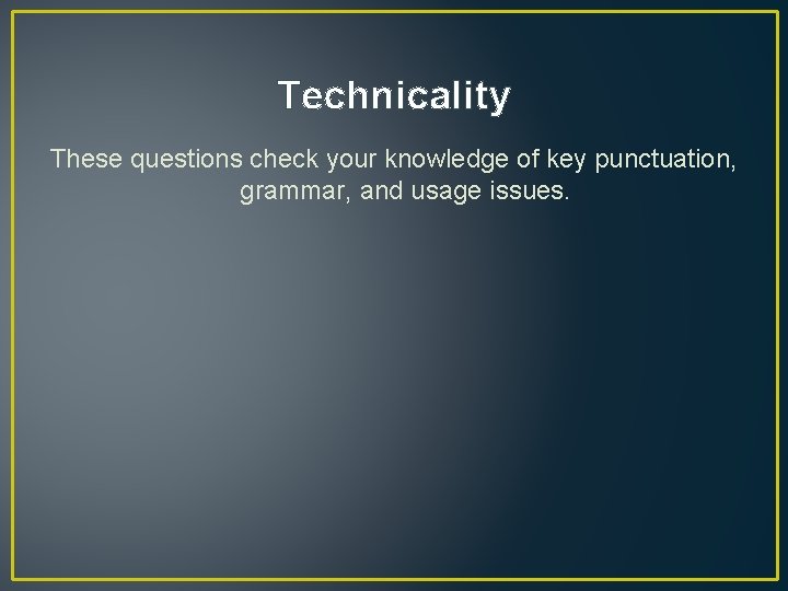 Technicality These questions check your knowledge of key punctuation, grammar, and usage issues. 