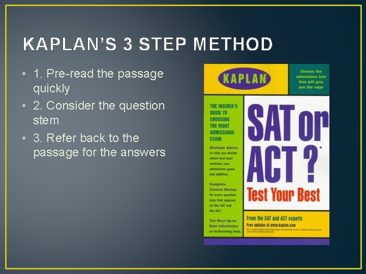 KAPLAN’S 3 STEP METHOD • 1. Pre-read the passage quickly • 2. Consider the