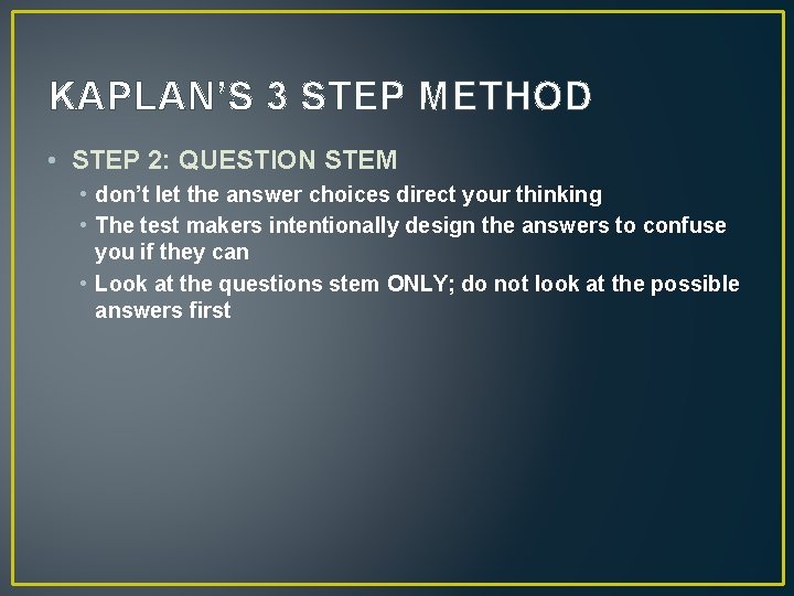 KAPLAN’S 3 STEP METHOD • STEP 2: QUESTION STEM • don’t let the answer