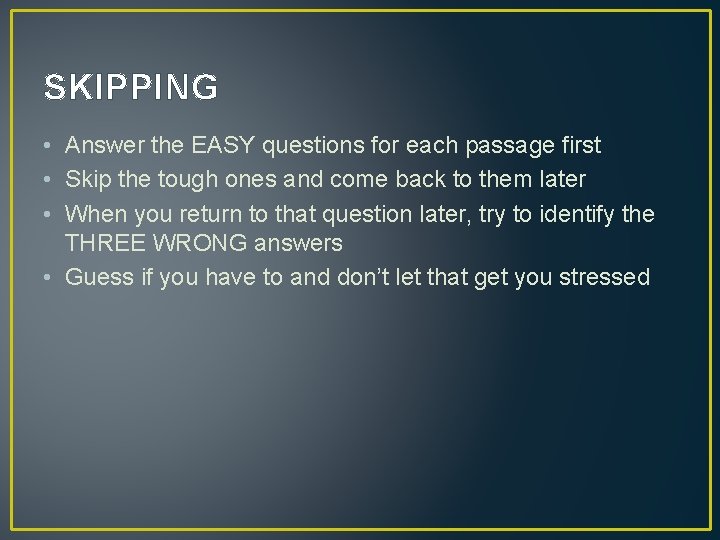 SKIPPING • Answer the EASY questions for each passage first • Skip the tough