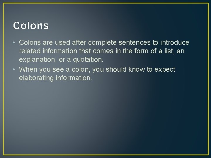 Colons • Colons are used after complete sentences to introduce related information that comes