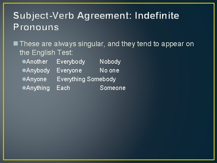 Subject-Verb Agreement: Indefinite Pronouns n These are always singular, and they tend to appear