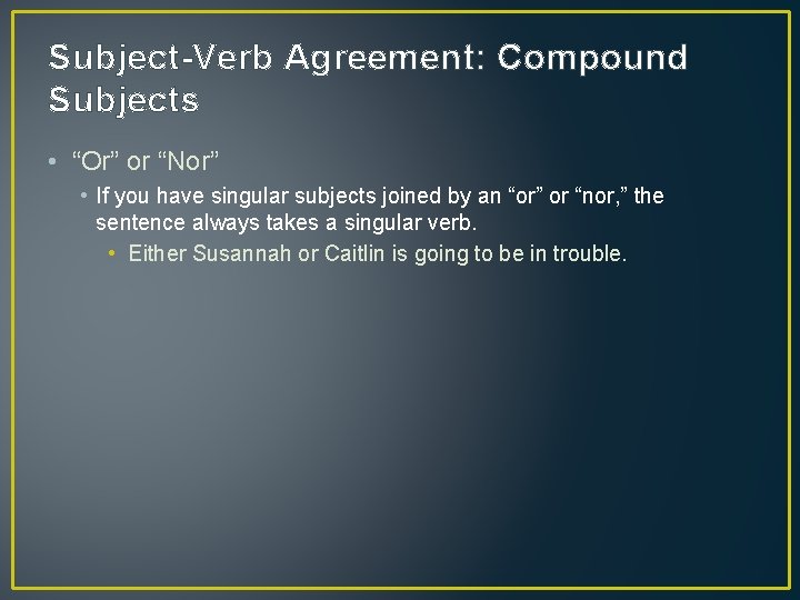 Subject-Verb Agreement: Compound Subjects • “Or” or “Nor” • If you have singular subjects