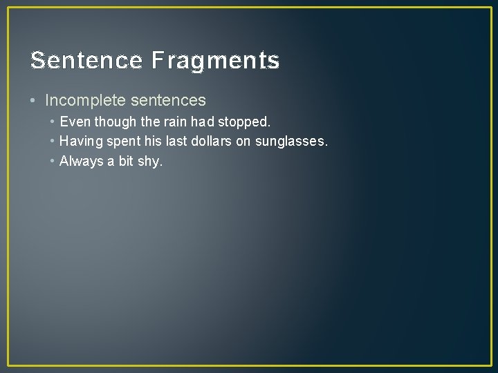 Sentence Fragments • Incomplete sentences • Even though the rain had stopped. • Having