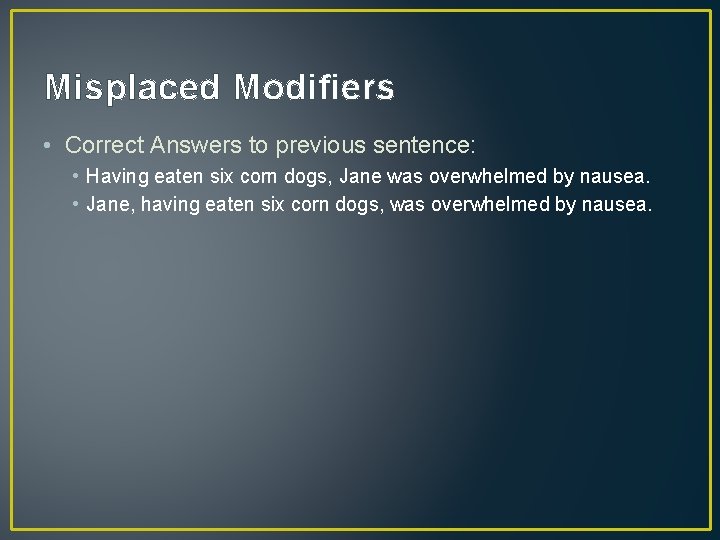 Misplaced Modifiers • Correct Answers to previous sentence: • Having eaten six corn dogs,