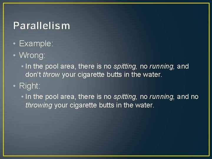 Parallelism • Example: • Wrong: • In the pool area, there is no spitting,