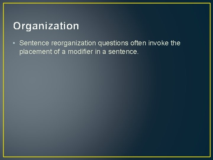 Organization • Sentence reorganization questions often invoke the placement of a modifier in a