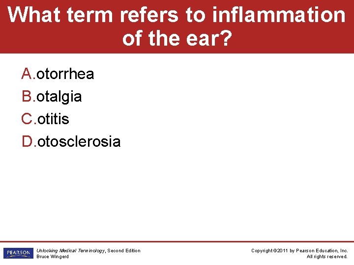 What term refers to inflammation of the ear? A. otorrhea B. otalgia C. otitis