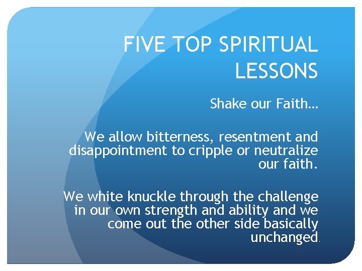 FIVE TOP SPIRITUAL LESSONS Shake our Faith… We allow bitterness, resentment and disappointment to