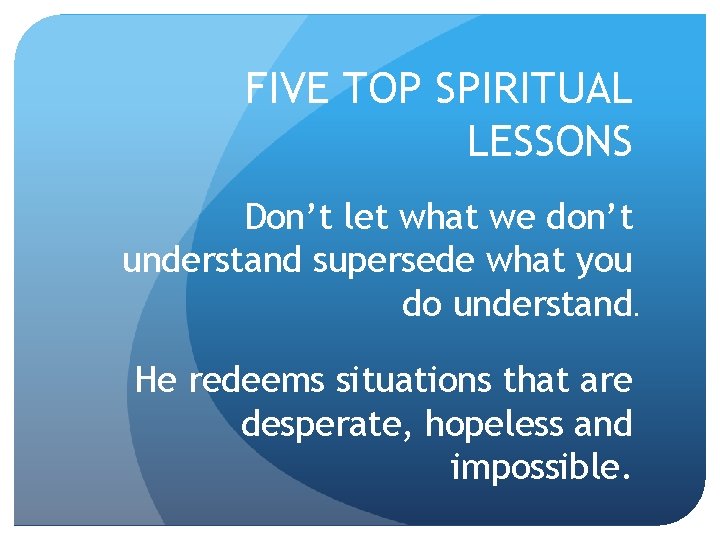 FIVE TOP SPIRITUAL LESSONS Don’t let what we don’t understand supersede what you do