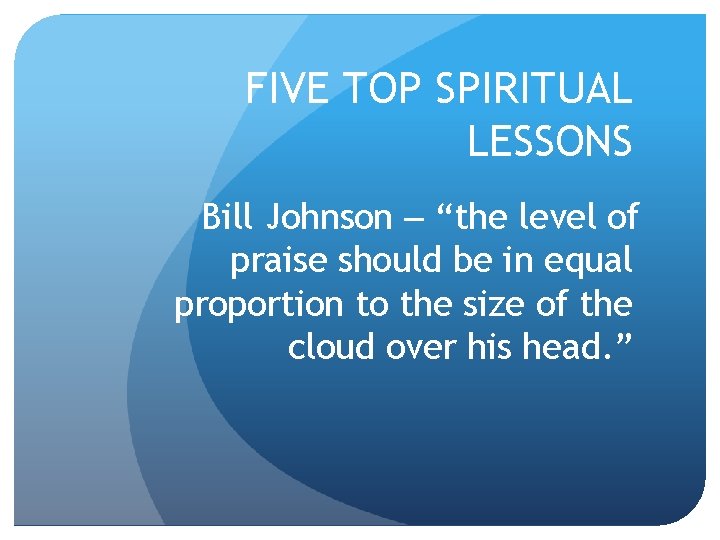 FIVE TOP SPIRITUAL LESSONS Bill Johnson – “the level of praise should be in