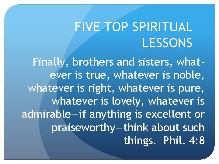 FIVE TOP SPIRITUAL LESSONS Finally, brothers and sisters, whatever is true, whatever is noble,