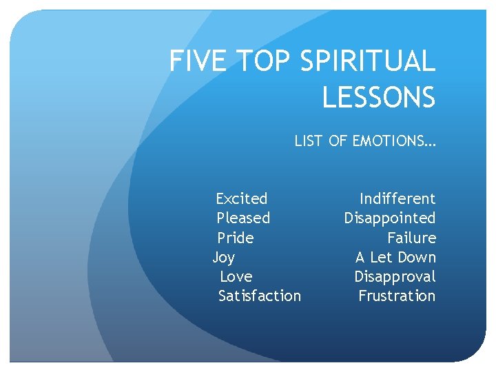 FIVE TOP SPIRITUAL LESSONS LIST OF EMOTIONS… Excited Pleased Pride Joy Love Satisfaction Indifferent