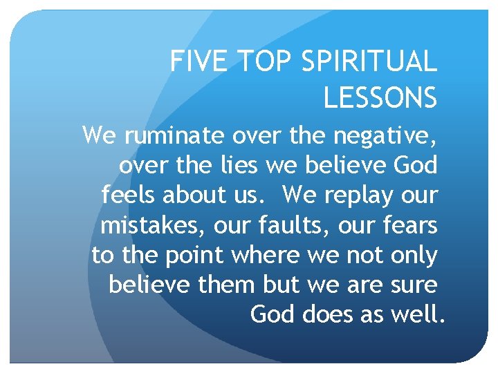 FIVE TOP SPIRITUAL LESSONS We ruminate over the negative, over the lies we believe