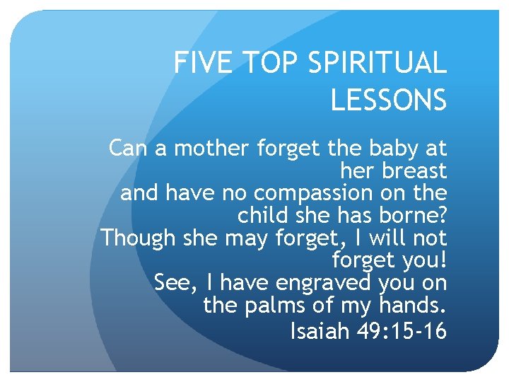 FIVE TOP SPIRITUAL LESSONS Can a mother forget the baby at her breast and