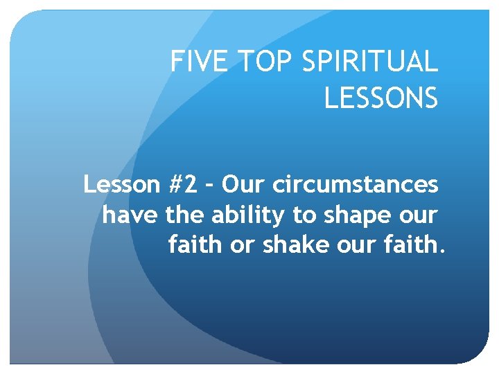 FIVE TOP SPIRITUAL LESSONS Lesson #2 – Our circumstances have the ability to shape