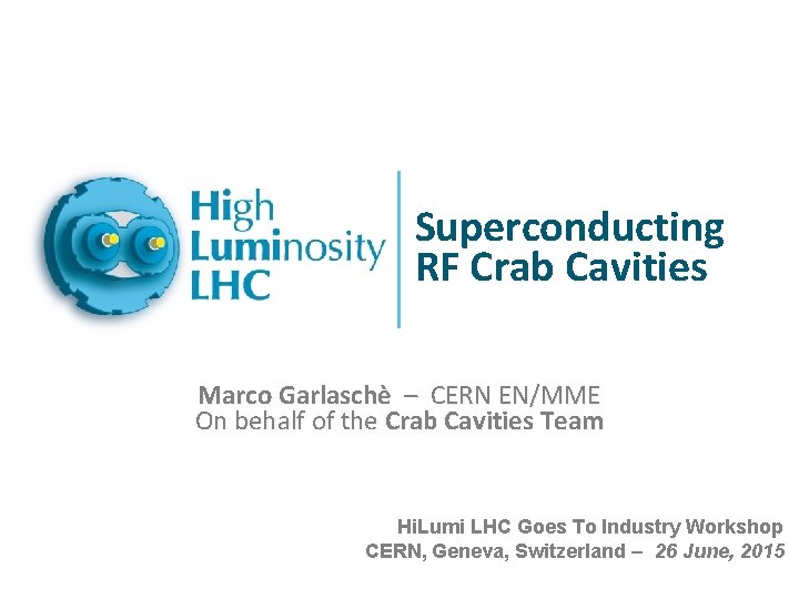 Superconducting RF Crab Cavities Marco Garlaschè – CERN EN/MME On behalf of the Crab