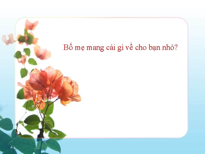 Bố mẹ mang cái gì về cho bạn nhỏ? 