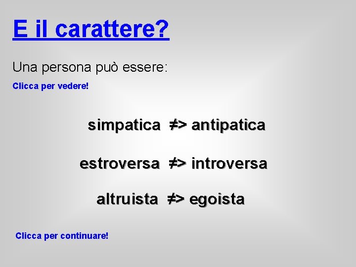 E il carattere? Una persona può essere: Clicca per vedere! simpatica ≠> antipatica estroversa