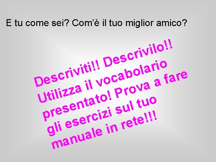 E tu come sei? Com’è il tuo miglior amico? ! ! o l i