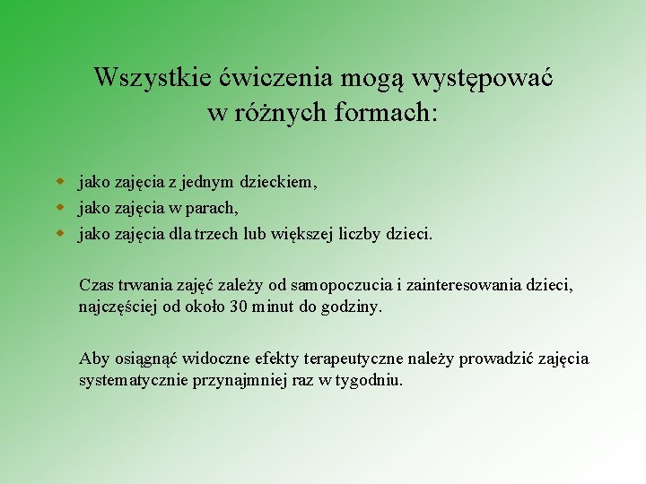 Wszystkie ćwiczenia mogą występować w różnych formach: w jako zajęcia z jednym dzieckiem, w