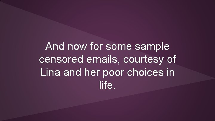 And now for some sample censored emails, courtesy of Lina and her poor choices