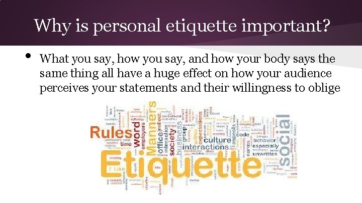 Why is personal etiquette important? • What you say, how you say, and how