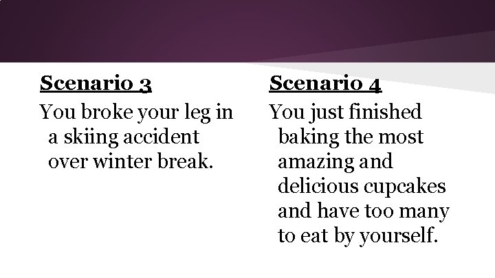 Scenario 3 You broke your leg in a skiing accident over winter break. Scenario