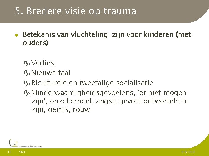 5. Bredere visie op trauma Betekenis van vluchteling-zijn voor kinderen (met ouders) Verlies Nieuwe