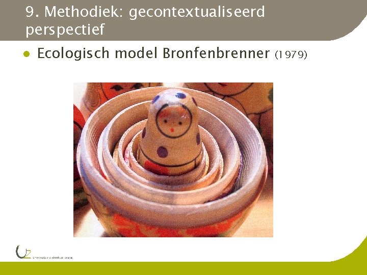 9. Methodiek: gecontextualiseerd perspectief Ecologisch model Bronfenbrenner (1979) 